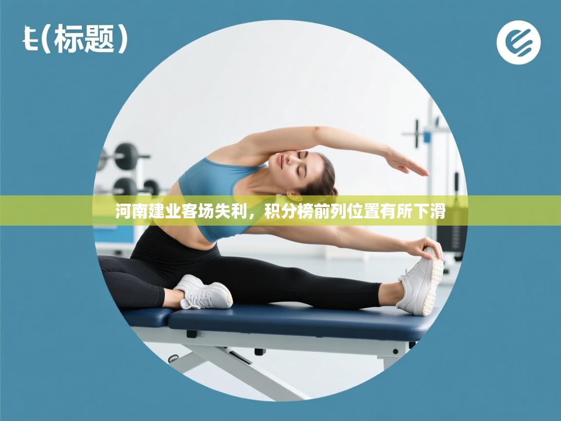 开云体育实名认证入口-河南建业客场失利，积分榜前列位置有所下滑  第1张
