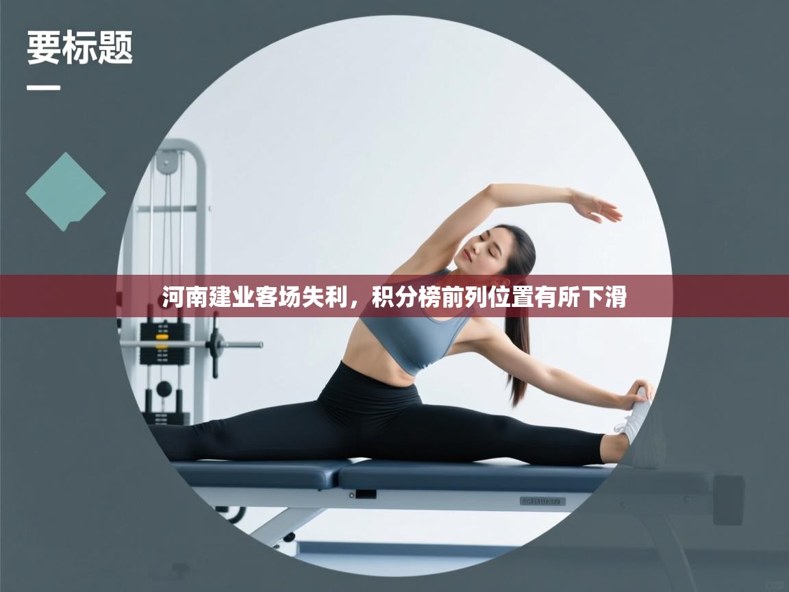 开云体育实名认证入口-河南建业客场失利，积分榜前列位置有所下滑  第3张