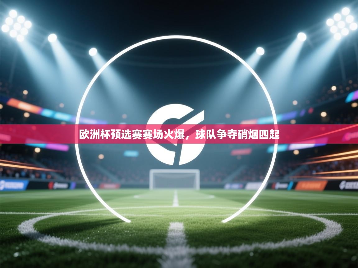 开云体育实名认证入口-欧洲杯预选赛赛场火爆,球队争夺硝烟四起  第1张