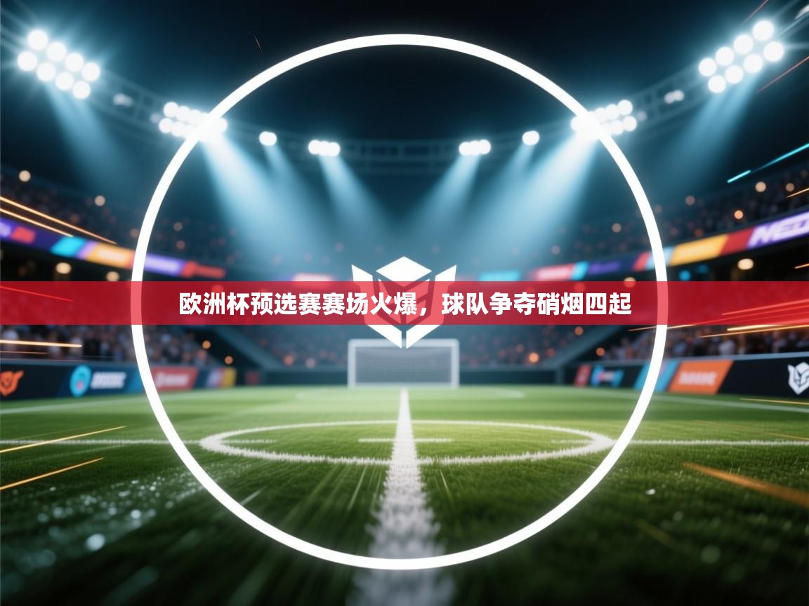 开云体育实名认证入口-欧洲杯预选赛赛场火爆,球队争夺硝烟四起  第2张