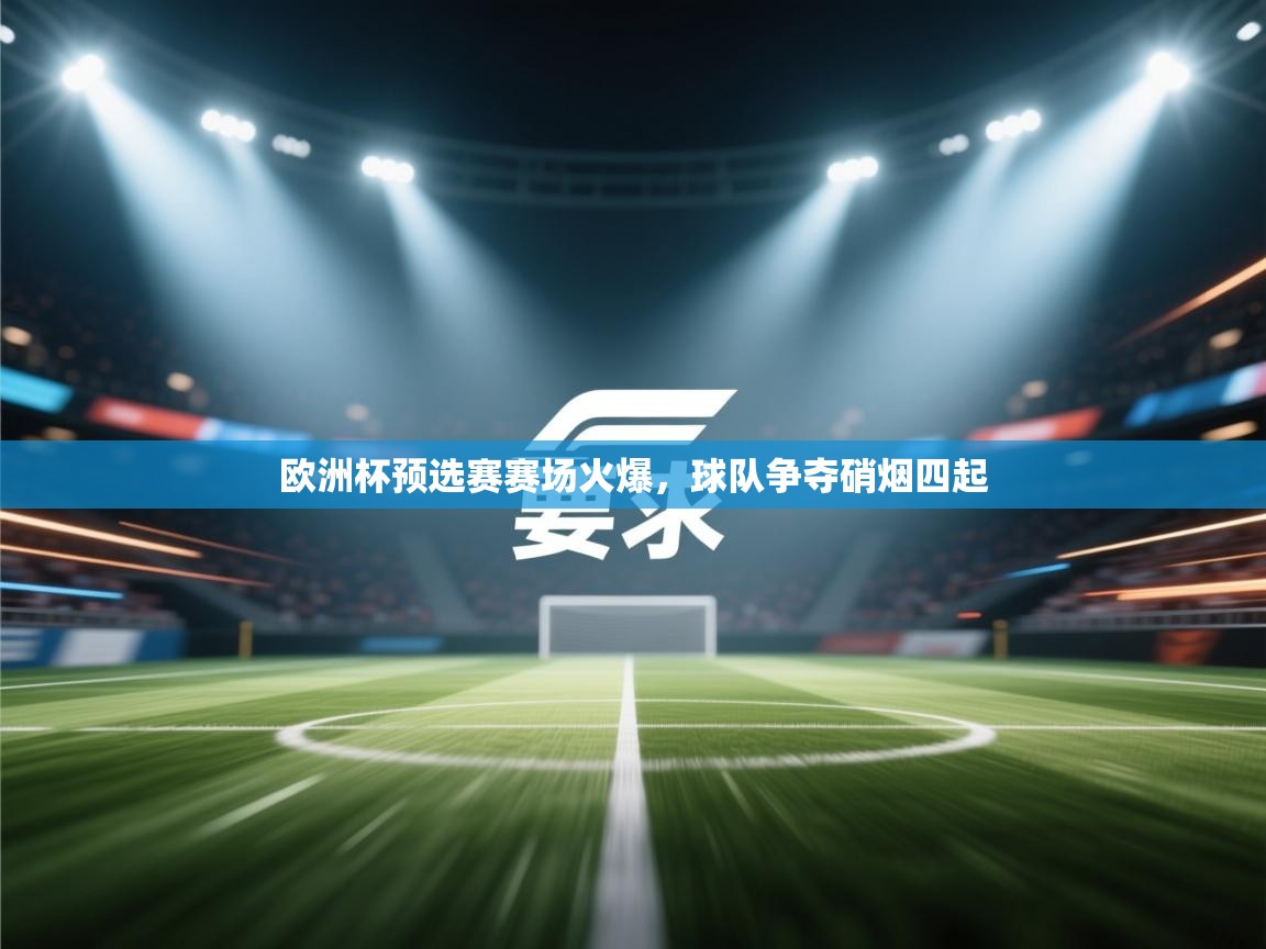 开云体育实名认证入口-欧洲杯预选赛赛场火爆,球队争夺硝烟四起  第3张