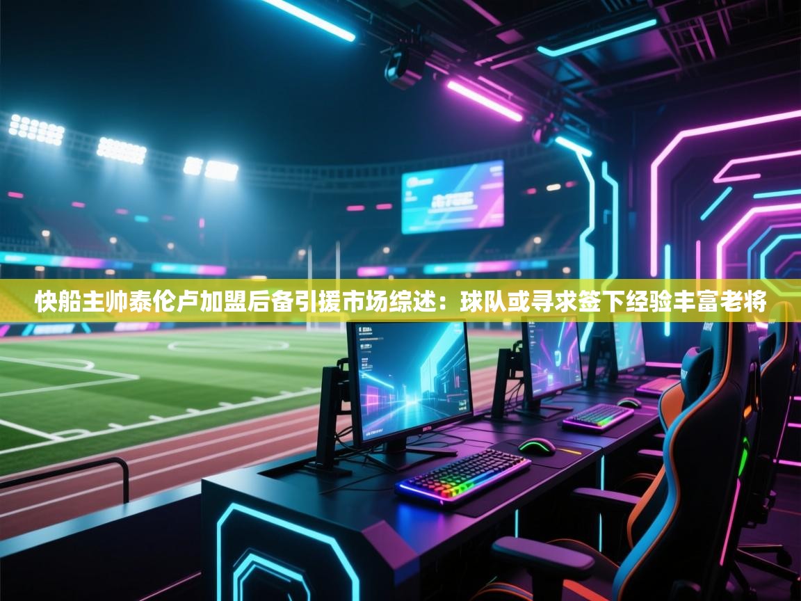 kaiyun体育入口-快船主帅泰伦卢加盟后备引援市场综述：球队或寻求签下经验丰富老将  第4张