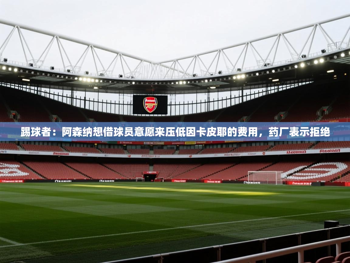 开云体育安卓APK下载-踢球者:阿森纳想借球员意愿来压低因卡皮耶的费用,药厂表示拒绝 第1张