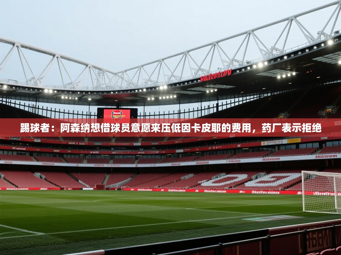 开云体育安卓APK下载-踢球者:阿森纳想借球员意愿来压低因卡皮耶的费用,药厂表示拒绝 第2张