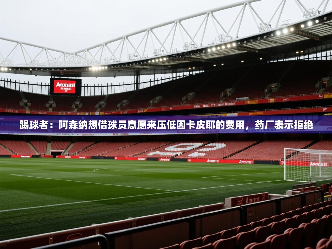 开云体育安卓APK下载-踢球者:阿森纳想借球员意愿来压低因卡皮耶的费用,药厂表示拒绝 第3张