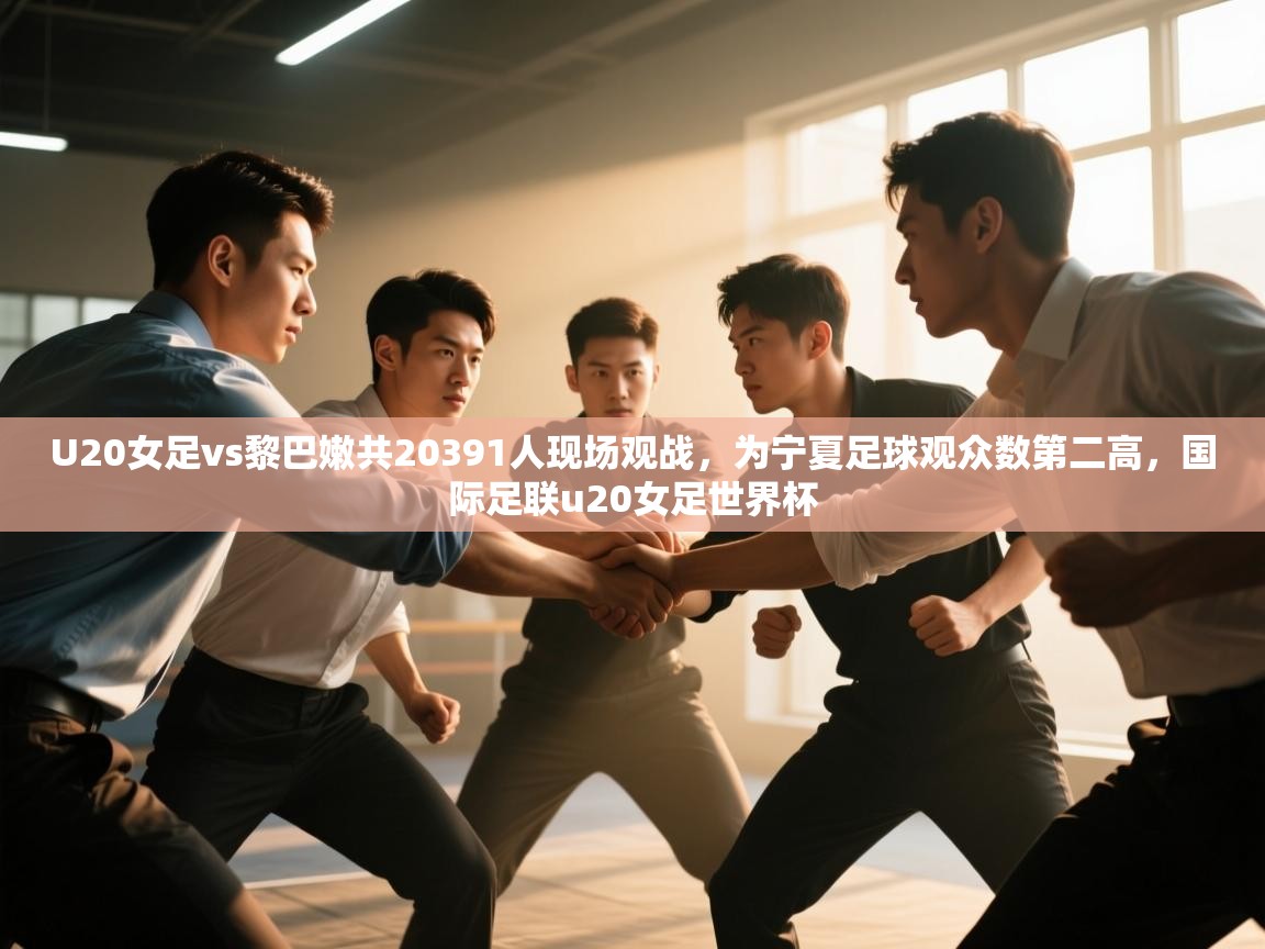 云开体育官网入口登录网页-U20女足vs黎巴嫩共20391人现场观战，为宁夏足球观众数第二高，国际足联u20女足世界杯  第1张