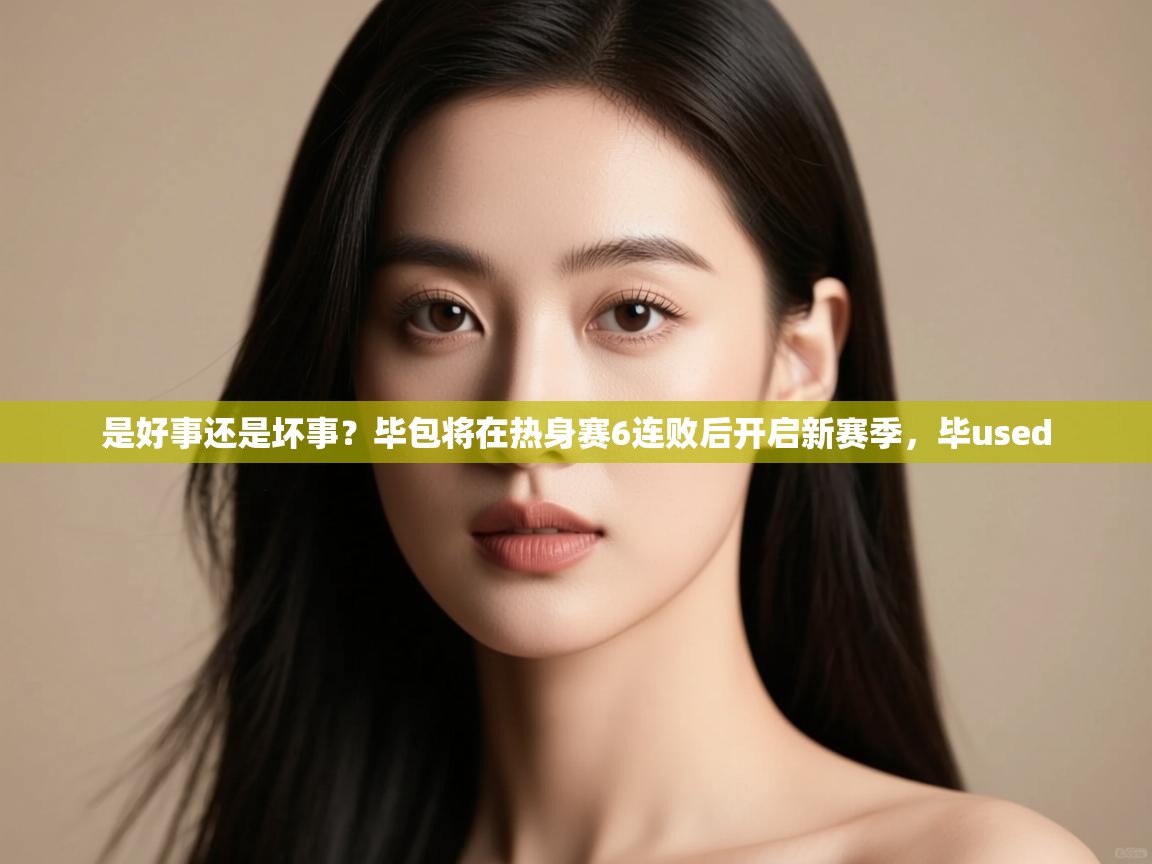 开云登录-是好事还是坏事？毕包将在热身赛6连败后开启新赛季，毕used  第2张