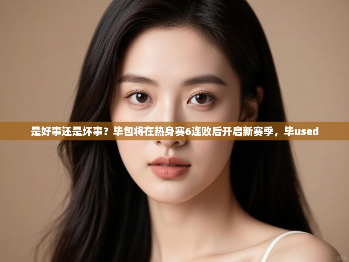 开云登录-是好事还是坏事？毕包将在热身赛6连败后开启新赛季，毕used  第4张