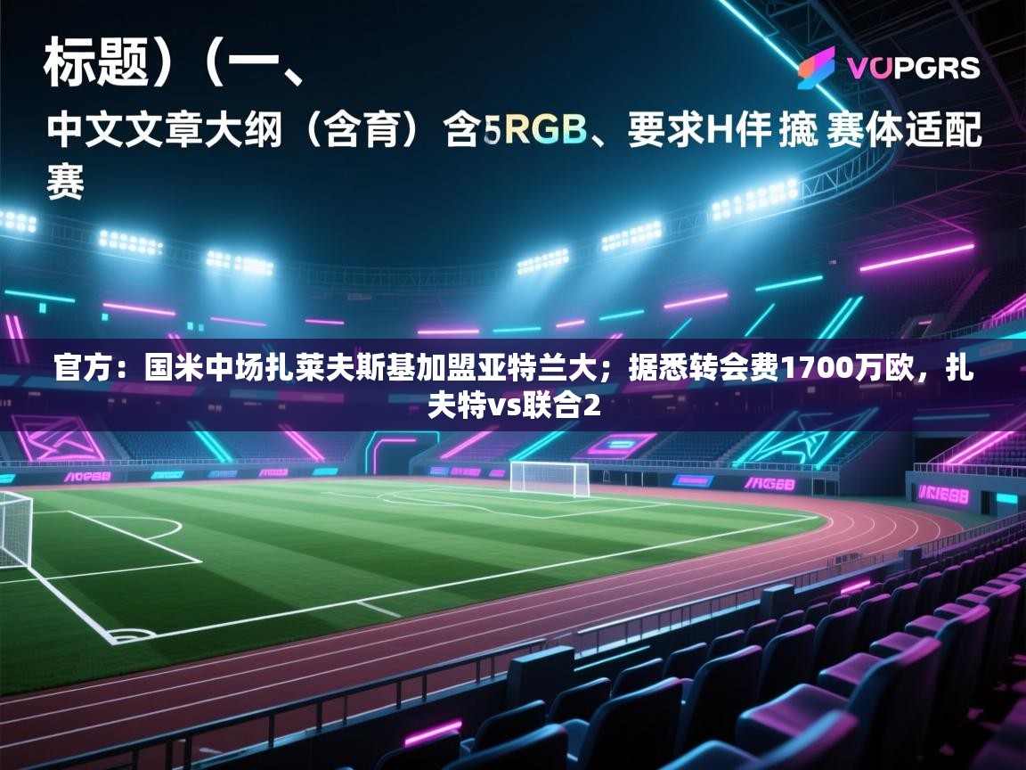 开云体育入口平台-官方:国米中场扎莱夫斯基加盟亚特兰大;据悉转会费1700万欧,扎夫特vs联合2 第1张