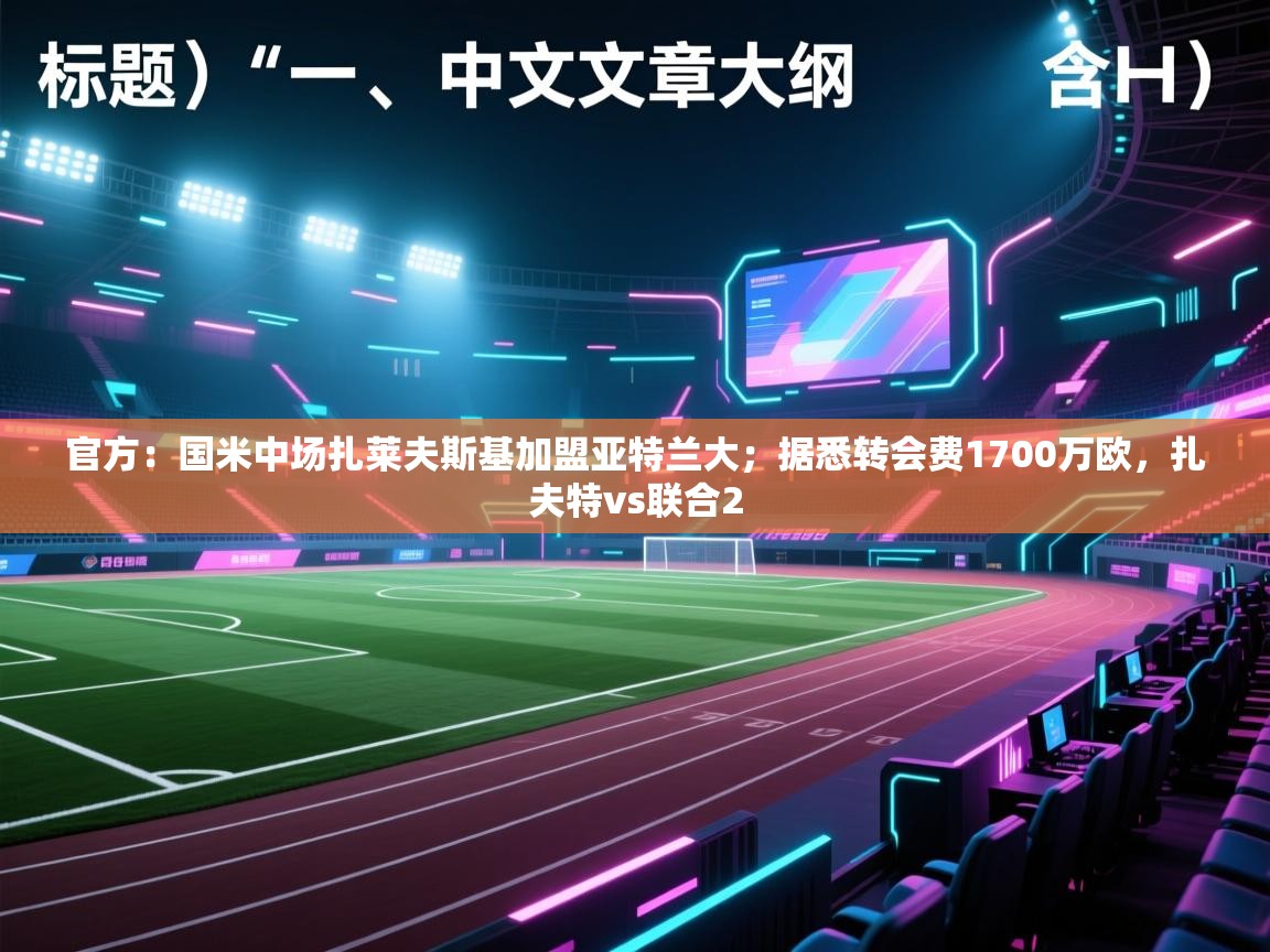 开云体育入口平台-官方:国米中场扎莱夫斯基加盟亚特兰大;据悉转会费1700万欧,扎夫特vs联合2 第4张