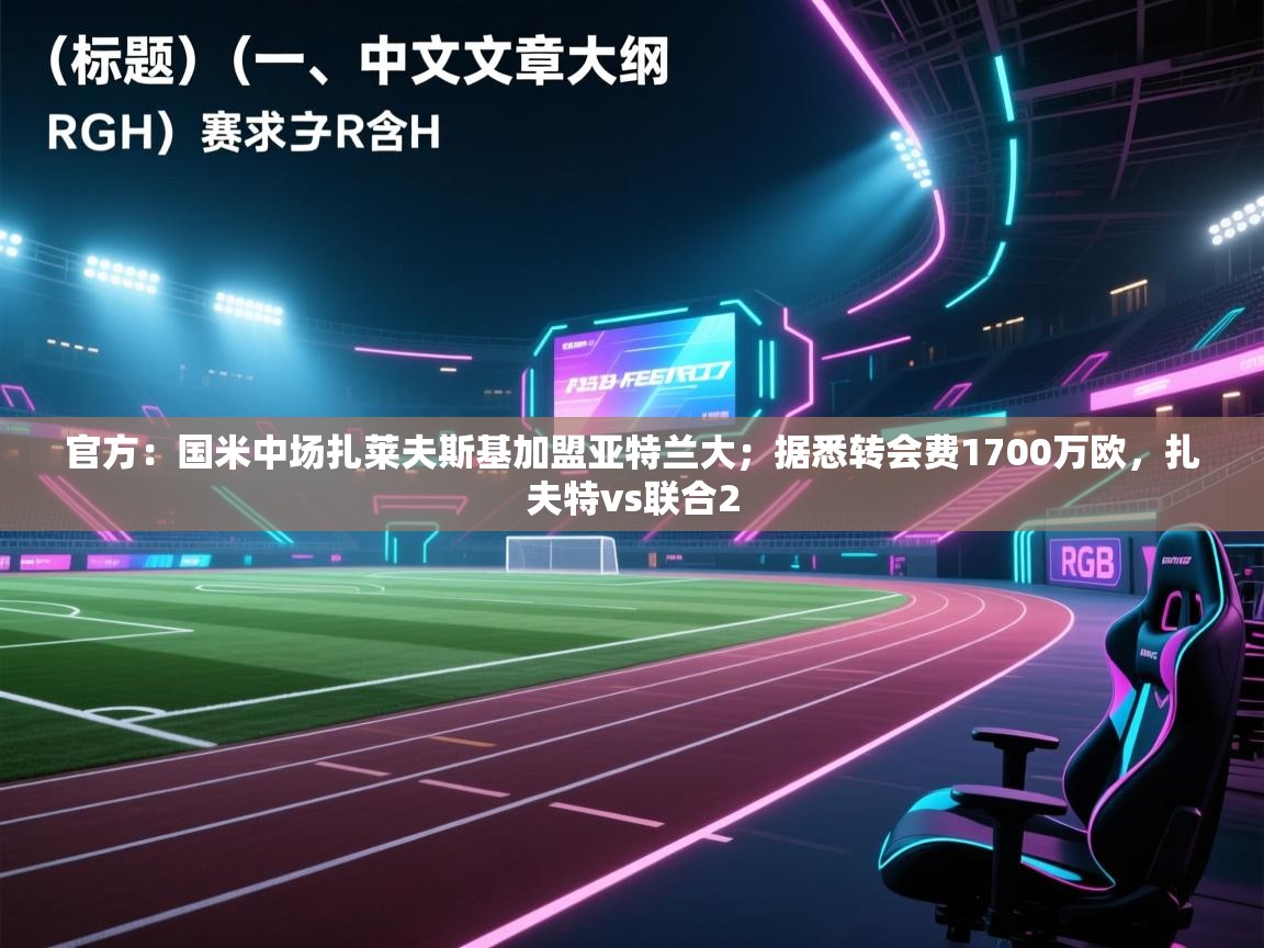 开云体育入口平台-官方:国米中场扎莱夫斯基加盟亚特兰大;据悉转会费1700万欧,扎夫特vs联合2 第3张