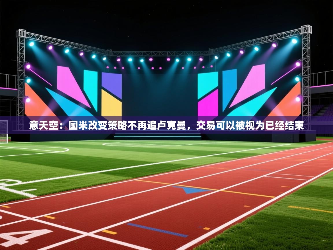 开云体育联赛专题页-意天空：国米改变策略不再追卢克曼，交易可以被视为已经结束  第1张