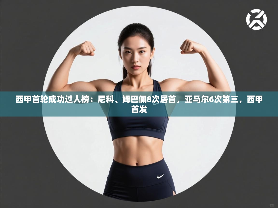 云开体育官方网站登录-西甲首轮成功过人榜：尼科、姆巴佩8次居首，亚马尔6次第三，西甲首发  第1张