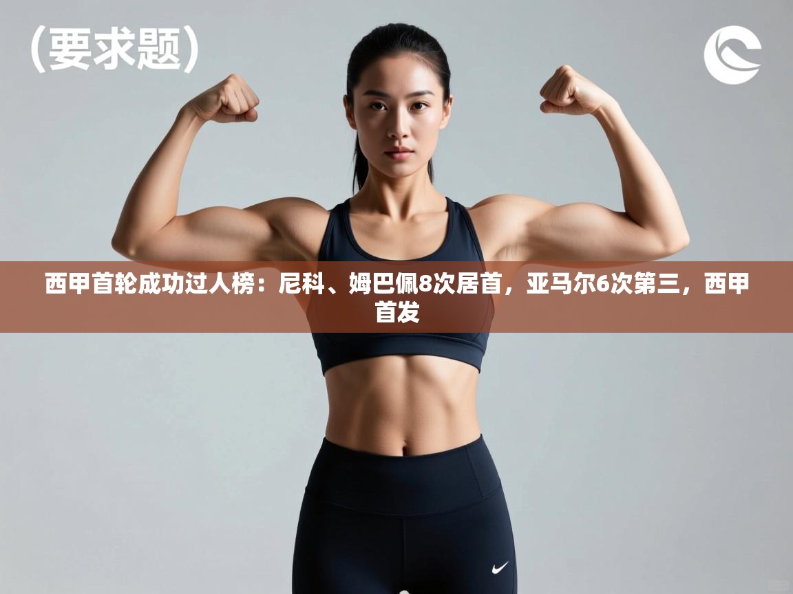 云开体育官方网站登录-西甲首轮成功过人榜：尼科、姆巴佩8次居首，亚马尔6次第三，西甲首发  第2张