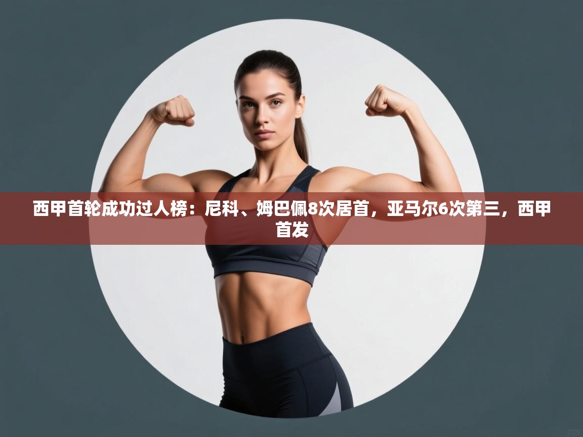 云开体育官方网站登录-西甲首轮成功过人榜：尼科、姆巴佩8次居首，亚马尔6次第三，西甲首发  第4张