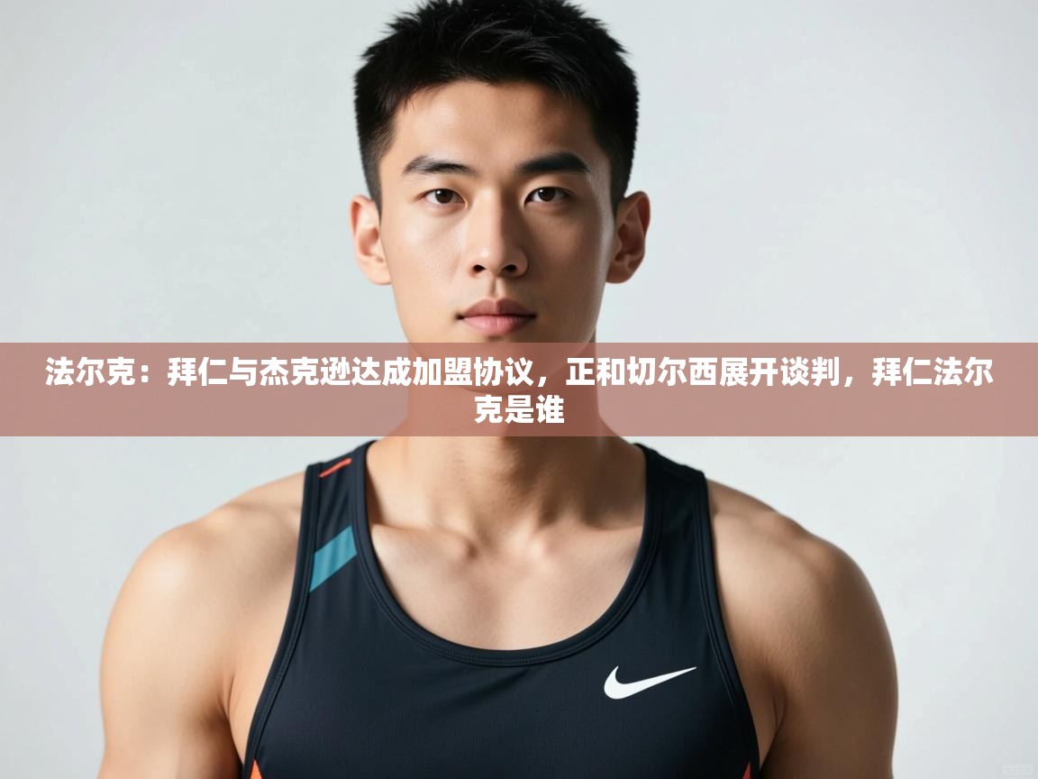 开云体育在线入口-法尔克：拜仁与杰克逊达成加盟协议，正和切尔西展开谈判，拜仁法尔克是谁  第1张