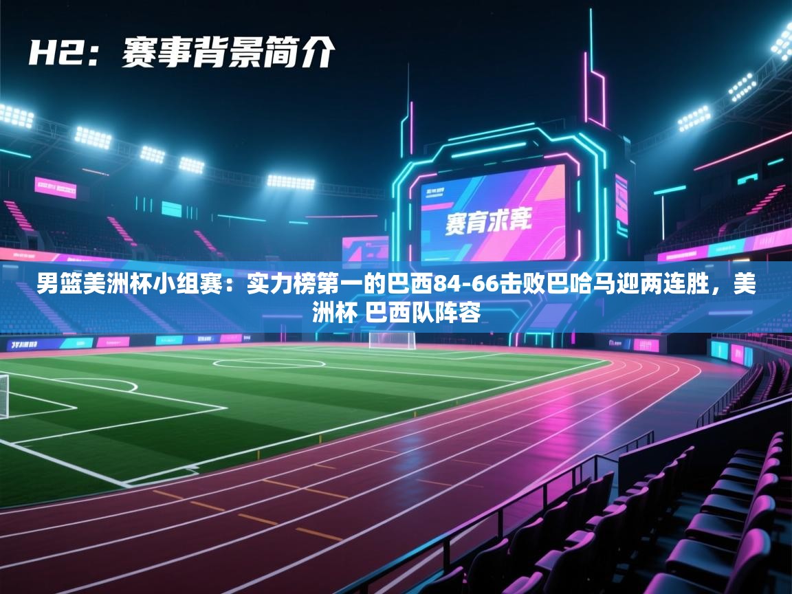 云开体育app官网入口网页版-男篮美洲杯小组赛：实力榜第一的巴西84-66击败巴哈马迎两连胜，美洲杯 巴西队阵容  第2张