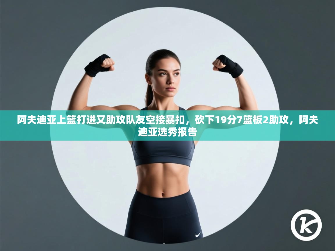 开云体育修改登录密码-阿夫迪亚上篮打进又助攻队友空接暴扣，砍下19分7篮板2助攻，阿夫迪亚选秀报告  第2张