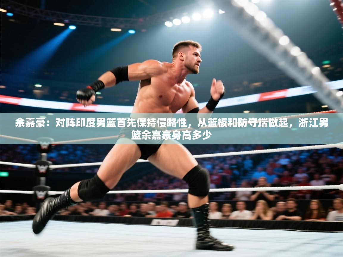 开云体育在线网址-余嘉豪:对阵印度男篮首先保持侵略性,从篮板和防守端做起,浙江男篮余嘉豪身高多少 第1张