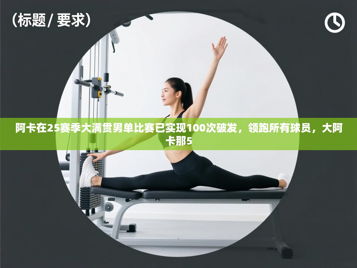 开云体育入口邀请码-阿卡在25赛季大满贯男单比赛已实现100次破发,领跑所有球员,大阿卡那5 第2张