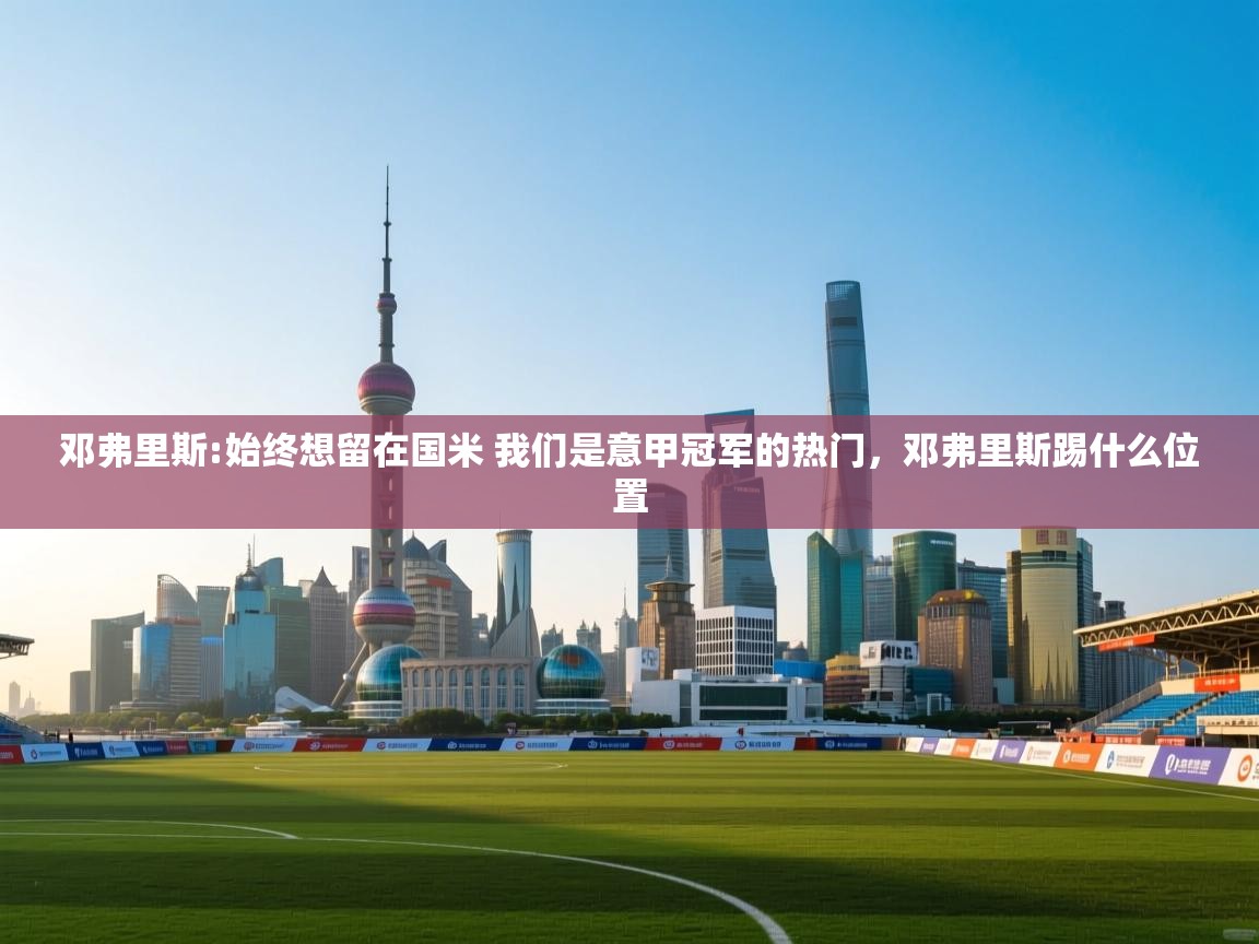 开云体育app官网网页登录入口-邓弗里斯:始终想留在国米 我们是意甲冠军的热门,邓弗里斯踢什么位置 第1张