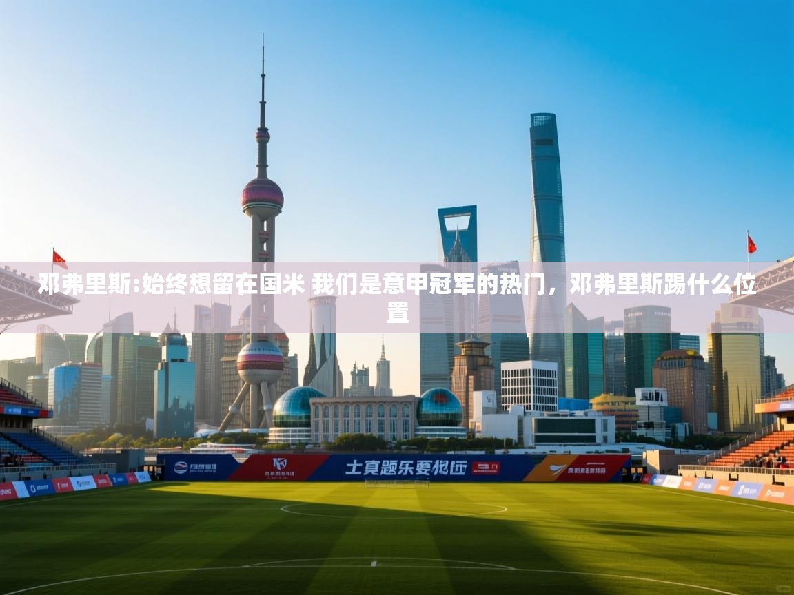 开云体育app官网网页登录入口-邓弗里斯:始终想留在国米 我们是意甲冠军的热门,邓弗里斯踢什么位置 第2张