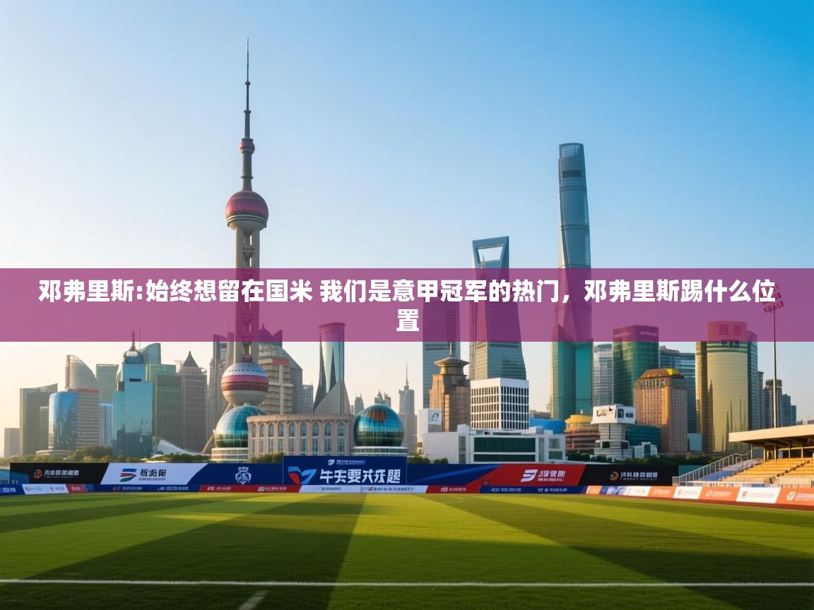 开云体育app官网网页登录入口-邓弗里斯:始终想留在国米 我们是意甲冠军的热门,邓弗里斯踢什么位置 第3张