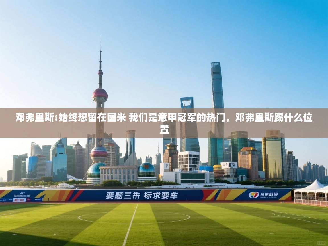 开云体育app官网网页登录入口-邓弗里斯:始终想留在国米 我们是意甲冠军的热门,邓弗里斯踢什么位置 第4张