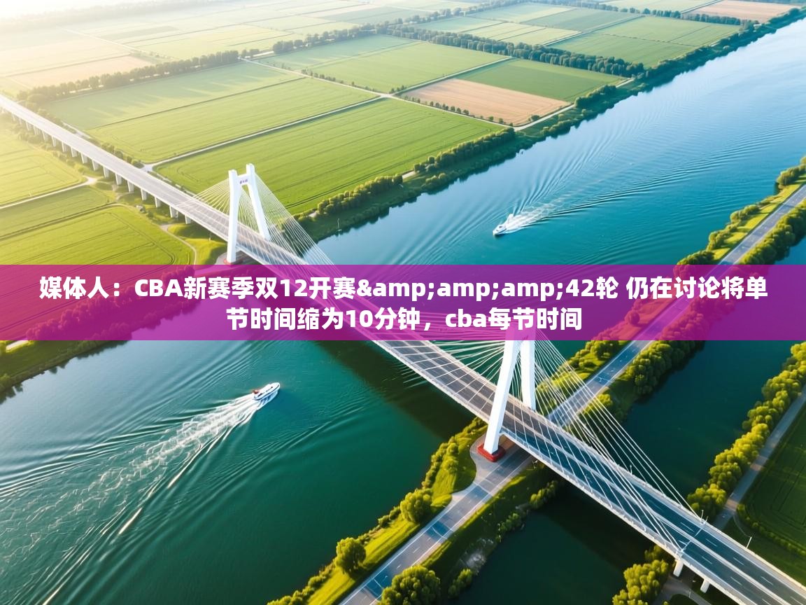 开云体育app下载安卓-媒体人:CBA新赛季双12开赛&42轮 仍在讨论将单节时间缩为10分钟,cba每节时间 第1张