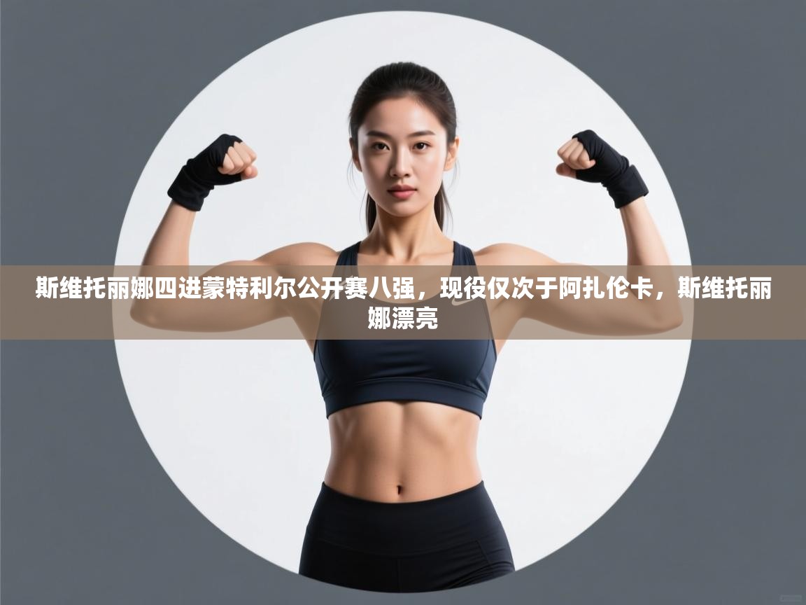 开云体育iOS安装教程-斯维托丽娜四进蒙特利尔公开赛八强，现役仅次于阿扎伦卡，斯维托丽娜漂亮  第1张