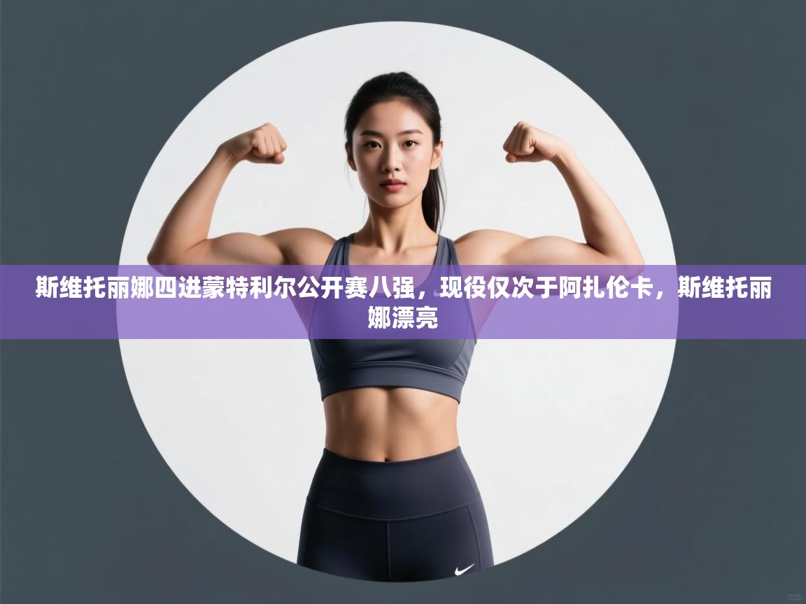 开云体育iOS安装教程-斯维托丽娜四进蒙特利尔公开赛八强，现役仅次于阿扎伦卡，斯维托丽娜漂亮  第2张