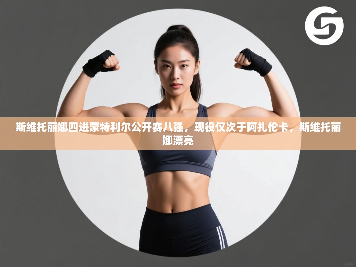 开云体育iOS安装教程-斯维托丽娜四进蒙特利尔公开赛八强，现役仅次于阿扎伦卡，斯维托丽娜漂亮  第3张