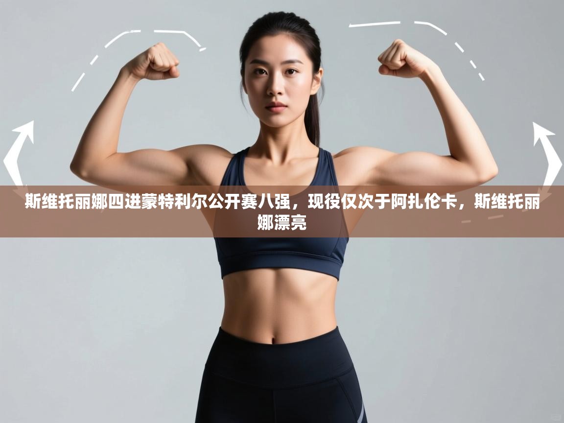 开云体育iOS安装教程-斯维托丽娜四进蒙特利尔公开赛八强，现役仅次于阿扎伦卡，斯维托丽娜漂亮  第4张