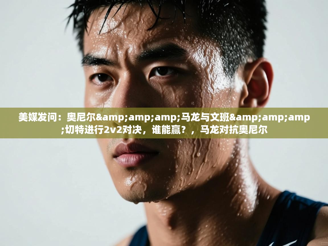 开云入口-美媒发问：奥尼尔&马龙与文班&切特进行2v2对决，谁能赢？，马龙对抗奥尼尔  第2张