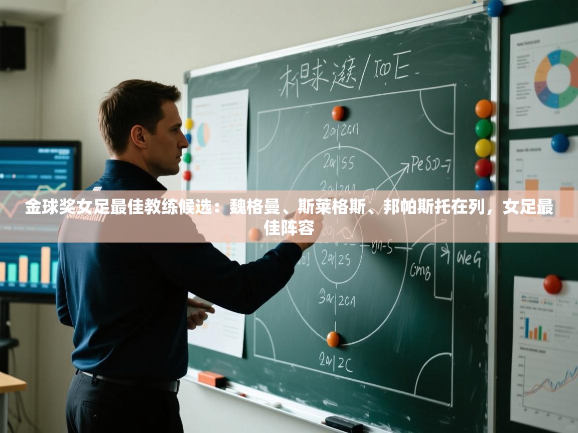 开云体育登录入口-金球奖女足最佳教练候选：魏格曼、斯莱格斯、邦帕斯托在列，女足最佳阵容  第1张