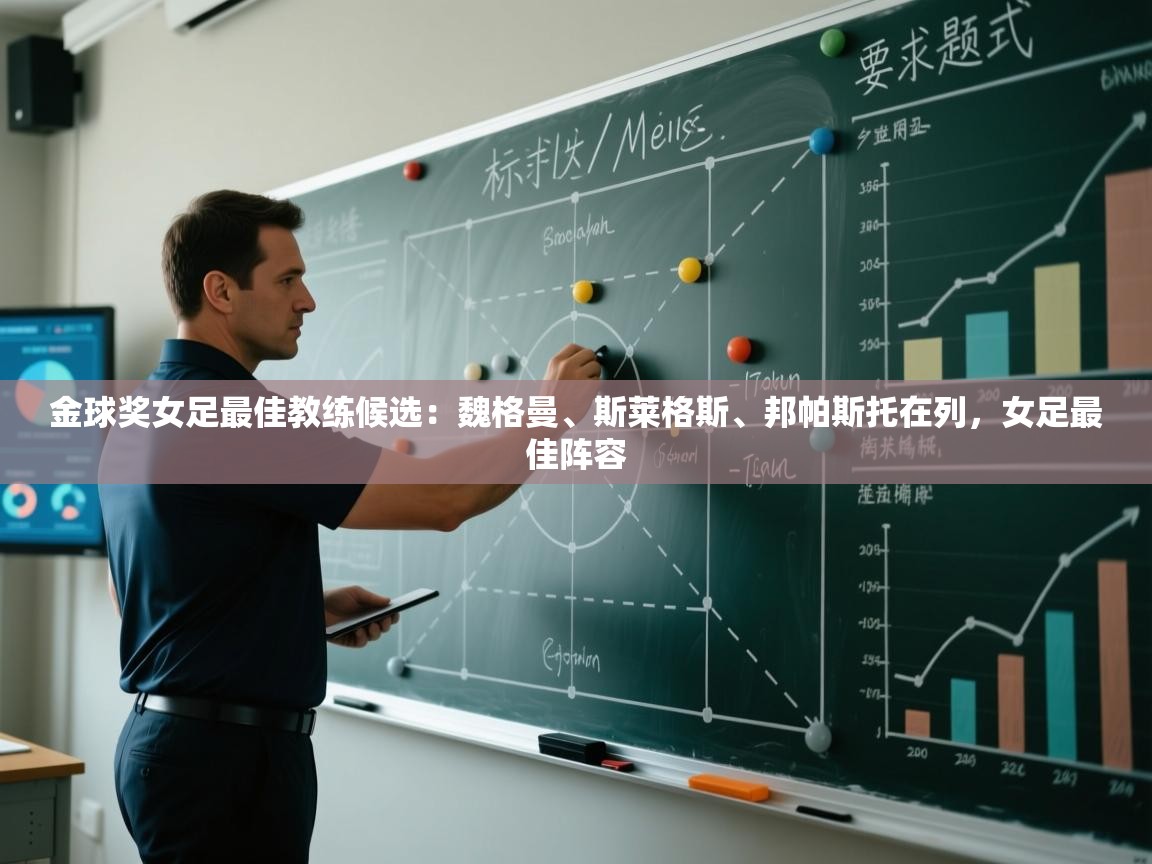开云体育登录入口-金球奖女足最佳教练候选：魏格曼、斯莱格斯、邦帕斯托在列，女足最佳阵容  第4张