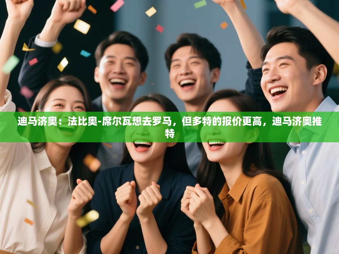 开云体育app官网入口-迪马济奥：法比奥-席尔瓦想去罗马，但多特的报价更高，迪马济奥推特  第1张