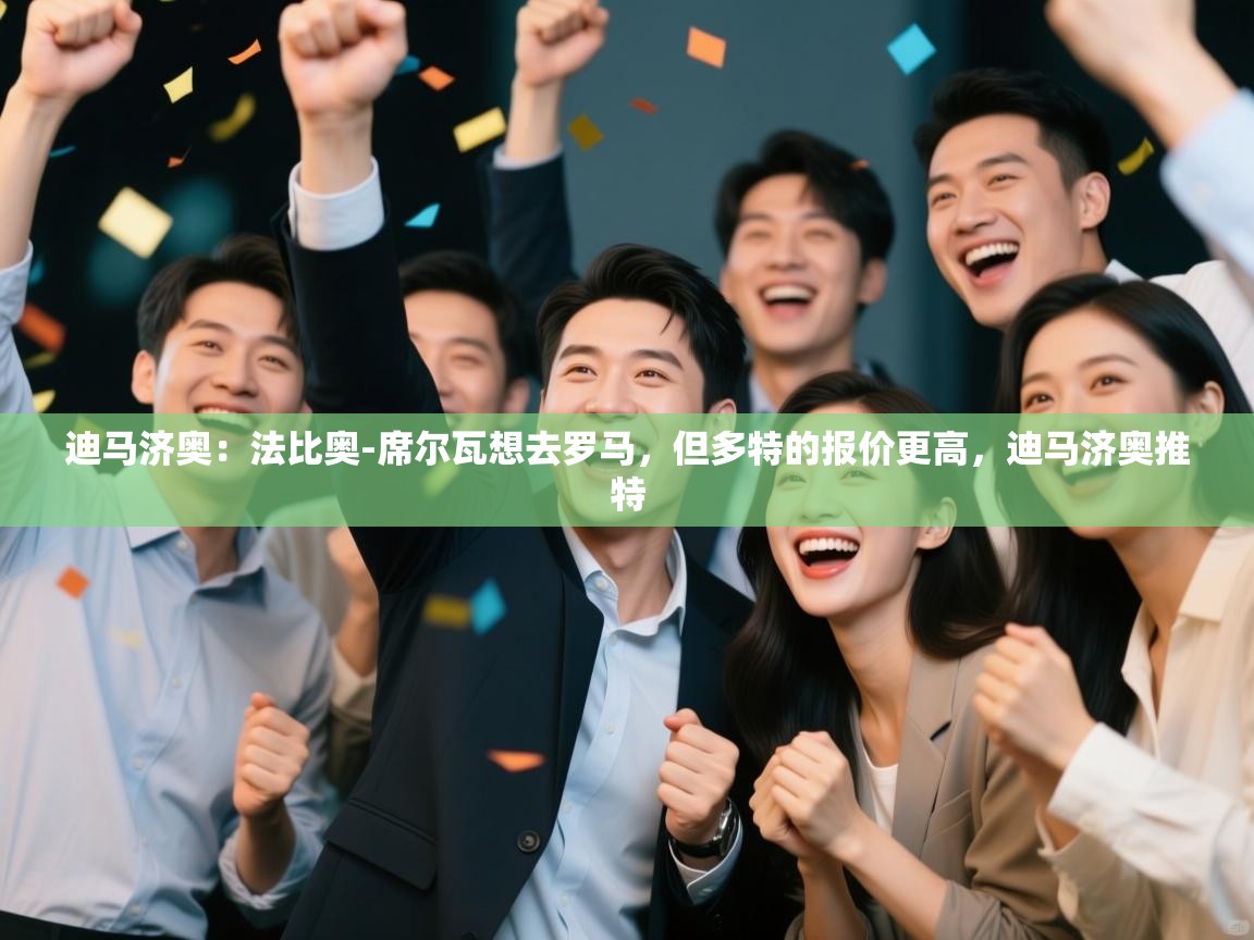 开云体育app官网入口-迪马济奥：法比奥-席尔瓦想去罗马，但多特的报价更高，迪马济奥推特  第2张