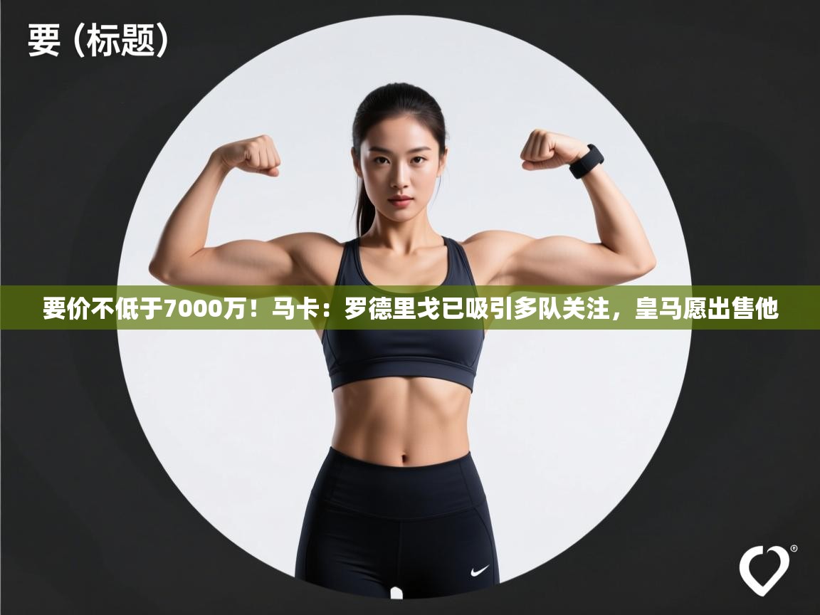 开云网页版-要价不低于7000万！马卡：罗德里戈已吸引多队关注，皇马愿出售他  第3张