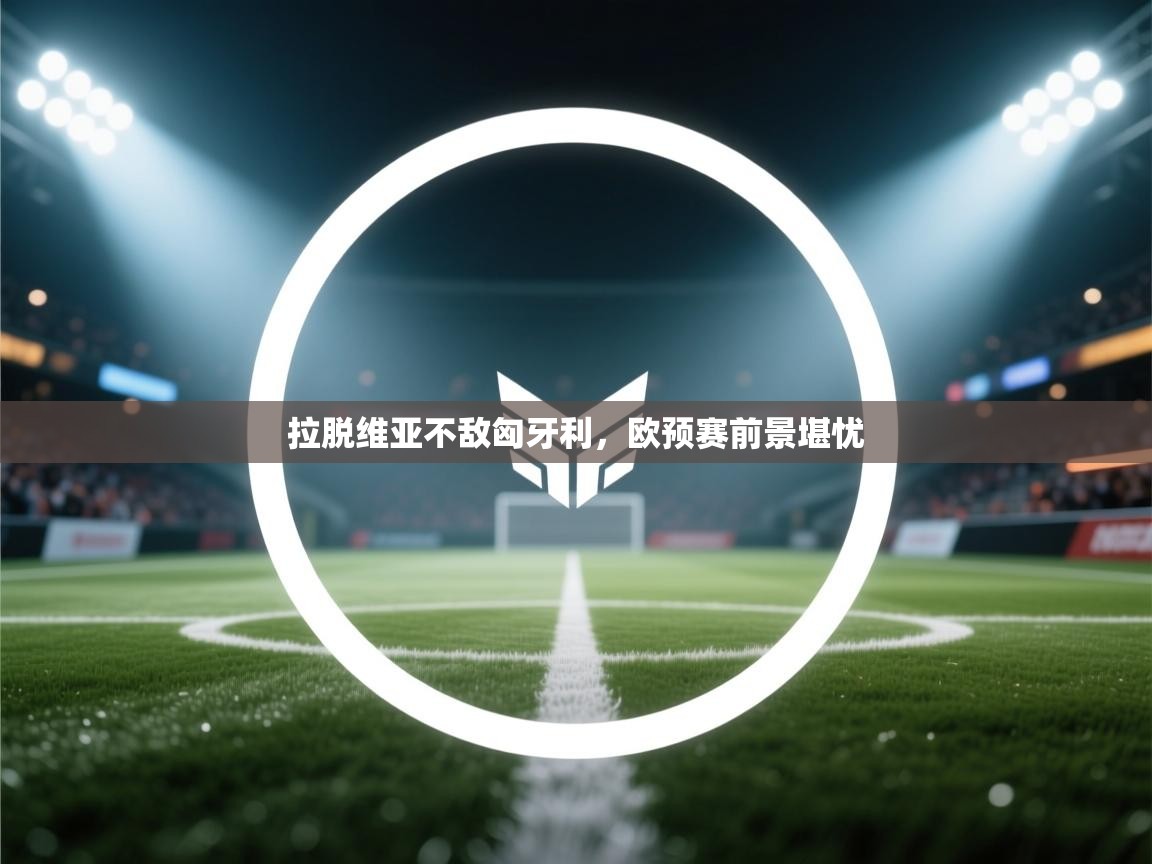 开云体育app官网入口-拉脱维亚不敌匈牙利,欧预赛前景堪忧 第1张