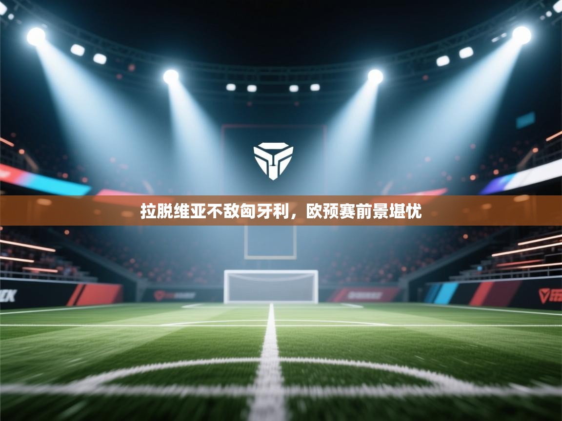 开云体育app官网入口-拉脱维亚不敌匈牙利,欧预赛前景堪忧 第2张