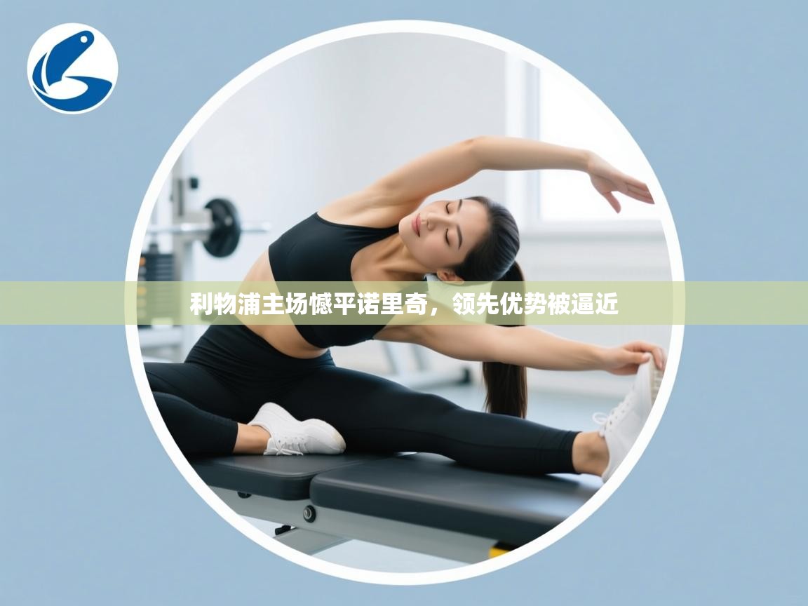 开云体育app官网入口网页版-利物浦主场憾平诺里奇，领先优势被逼近  第1张