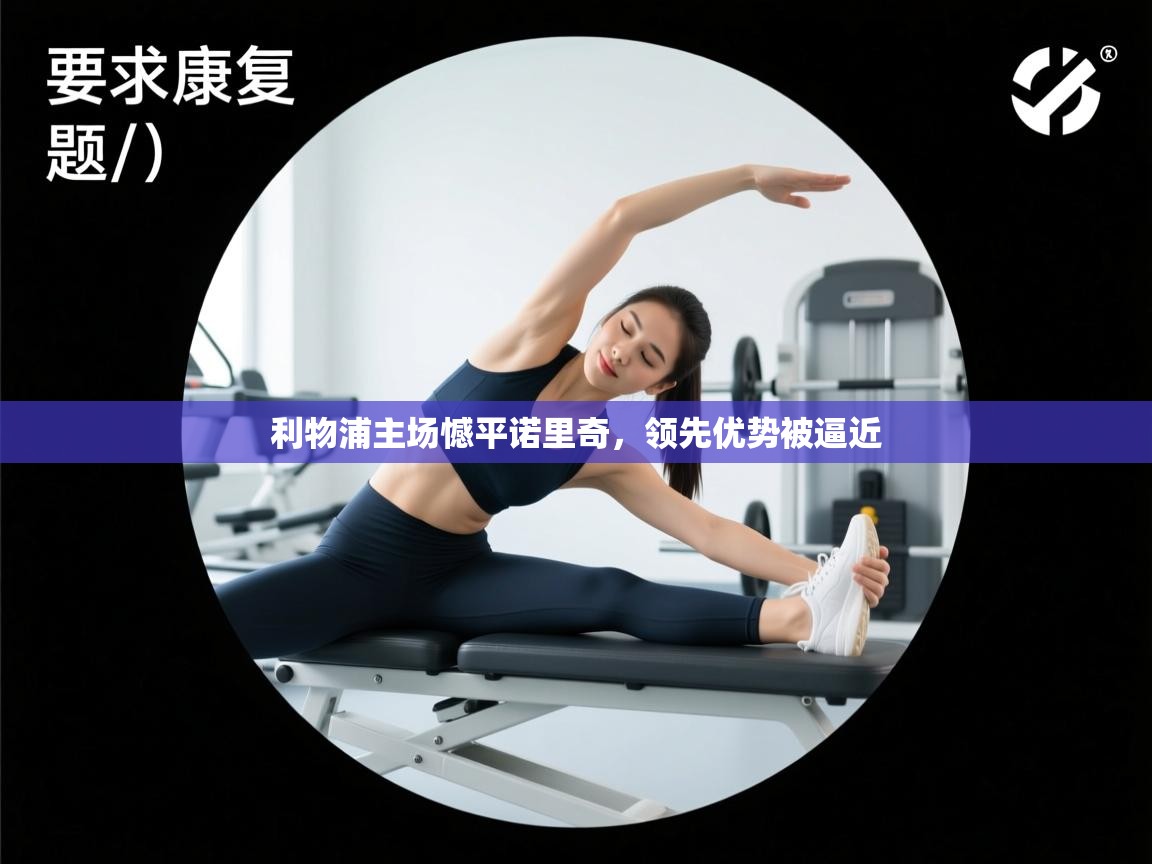 开云体育app官网入口网页版-利物浦主场憾平诺里奇，领先优势被逼近  第3张