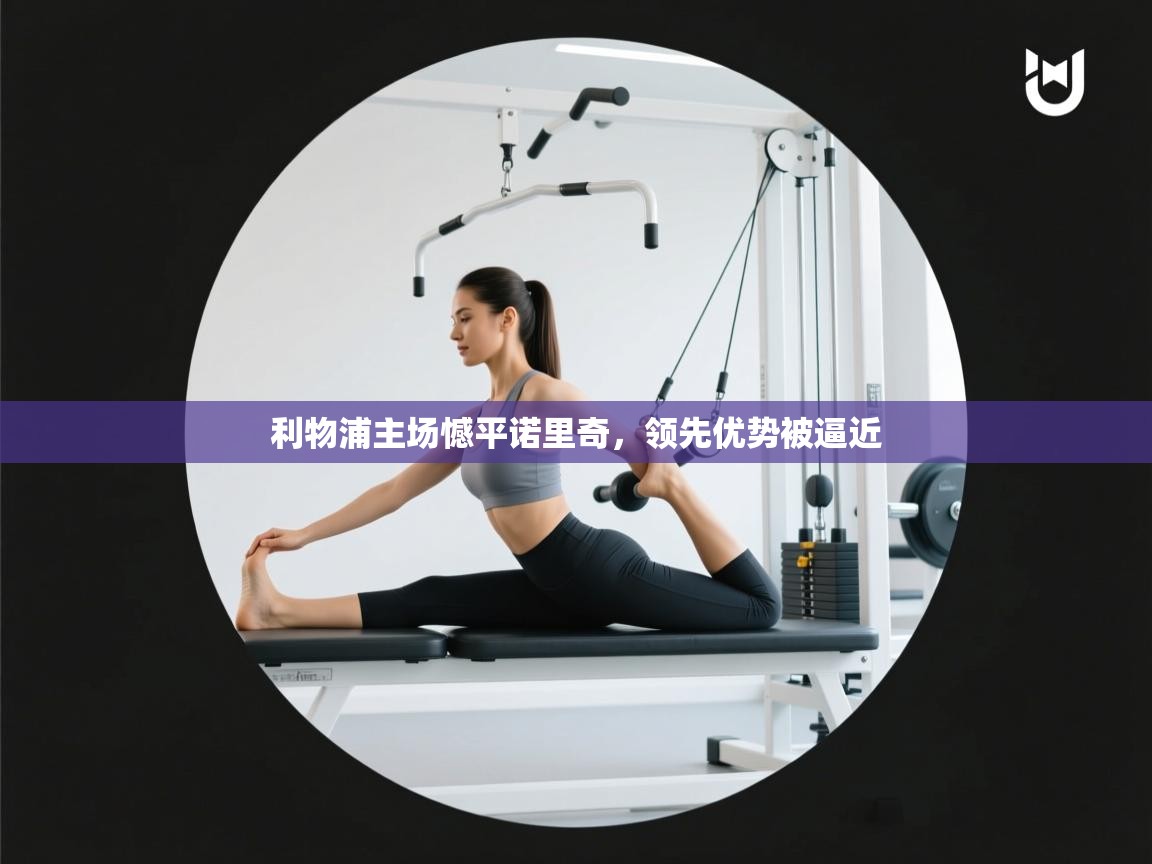 开云体育app官网入口网页版-利物浦主场憾平诺里奇，领先优势被逼近  第4张