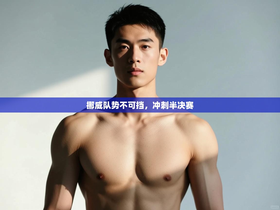 开云体育官方版下载-挪威队势不可挡，冲刺半决赛  第4张