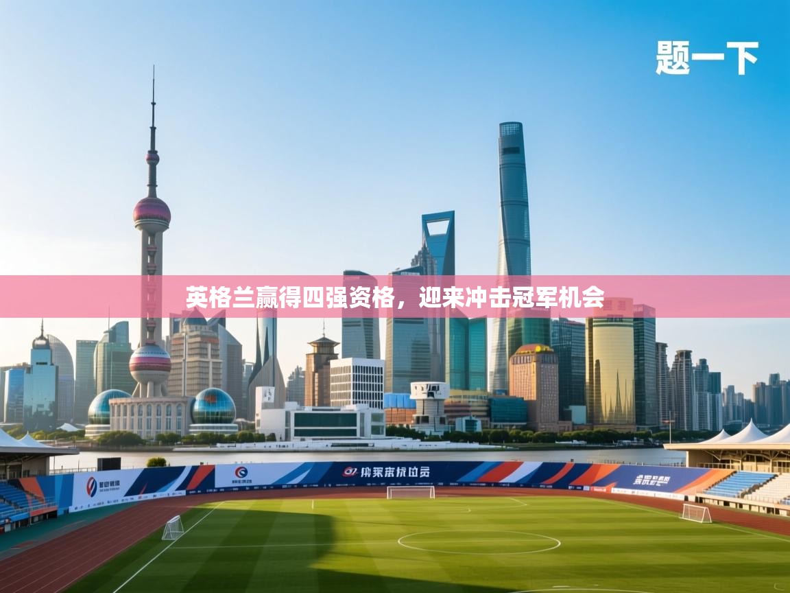 开云APP-英格兰赢得四强资格，迎来冲击冠军机会  第1张