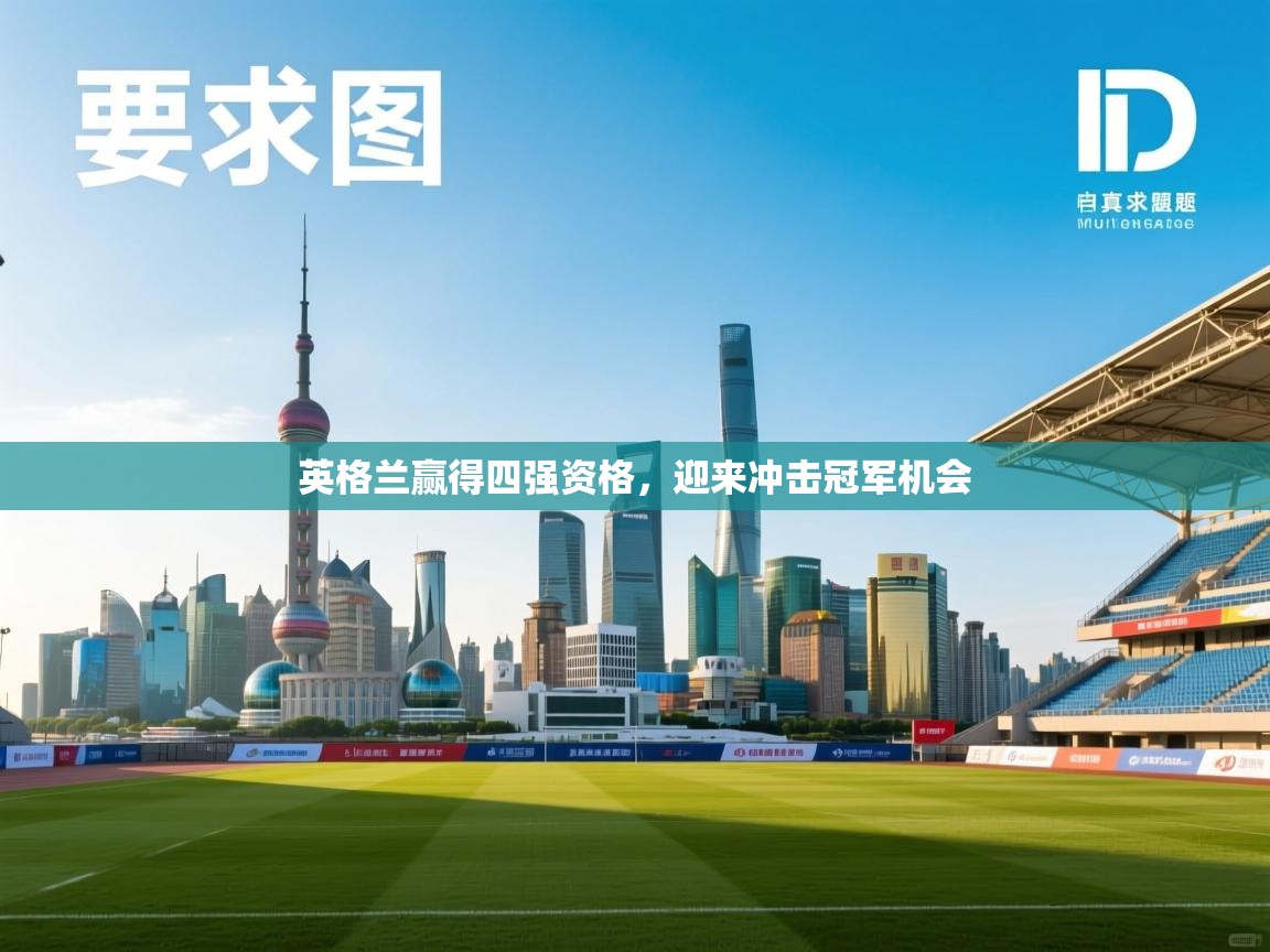 开云APP-英格兰赢得四强资格，迎来冲击冠军机会  第3张