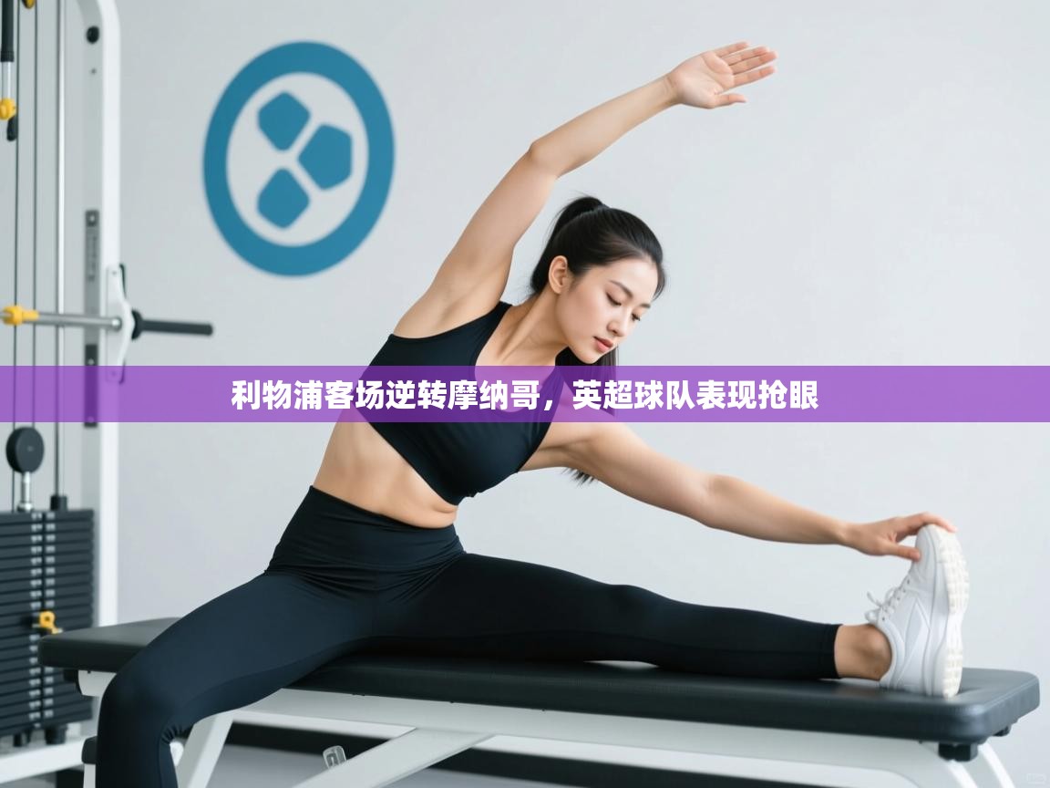 开云体育app官网入口-利物浦客场逆转摩纳哥，英超球队表现抢眼  第2张