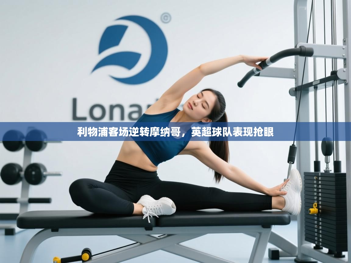 开云体育app官网入口-利物浦客场逆转摩纳哥，英超球队表现抢眼  第4张