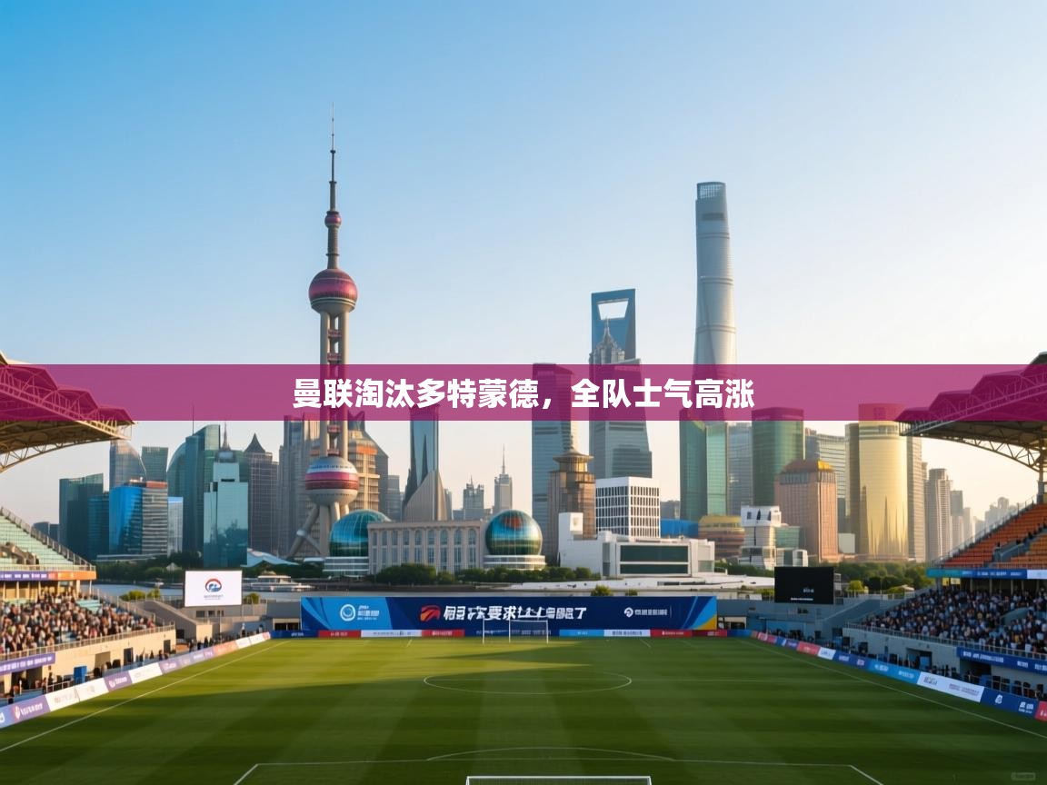 开云赛事-曼联淘汰多特蒙德,全队士气高涨 第2张